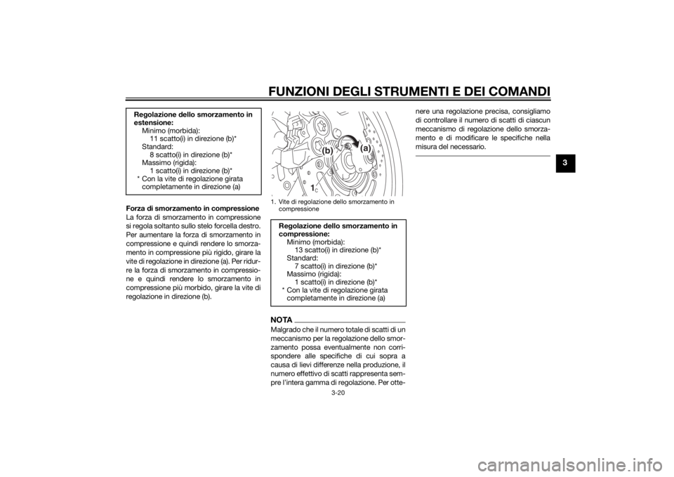 YAMAHA FZ8 N 2011  Manuale duso (in Italian) FUNZIONI DEGLI STRUMENTI E DEI COMANDI
3-20
3
Forza di smorzamento in compressione
La forza di smorzamento in compressione
si regola soltanto sullo stelo forcella destro.
Per aumentare la forza di smo
