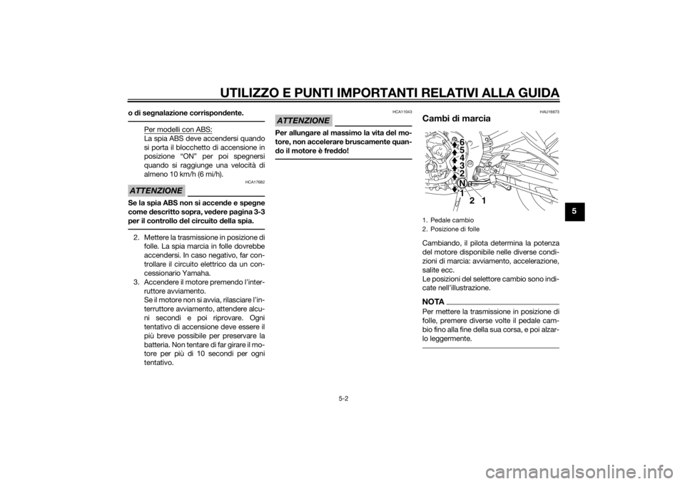 YAMAHA FZ8 N 2015  Manuale duso (in Italian) UTILIZZO E PUNTI IMPORTANTI RELATIVI ALLA GUIDA
5-2
5
o di se gnalazione corrispon dente.
Per modelli con ABS:La spia ABS deve accendersi quando
si porta il blocchetto di accensione in
posizione “ON