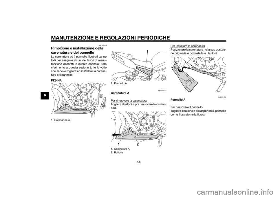 YAMAHA FZ8 N 2013 Manuale duso (in Italian) MANUTENZIONE E REGOLAZIONI PERIODICHE
6-9
6
HAU18743
Rimozione e installazione della
carenatura e del pannelloLa carenatura ed il pannello illustrati vanno
tolti per eseguire alcuni dei lavori di ma YAMAHA FZ8 N 2013 Manuale duso (in Italian) MANUTENZIONE E REGOLAZIONI PERIODICHE
6-9
6
HAU18743
Rimozione e installazione della
carenatura e del pannelloLa carenatura ed il pannello illustrati vanno
tolti per eseguire alcuni dei lavori di ma