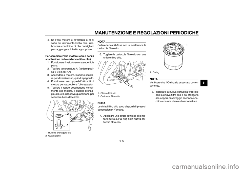 YAMAHA FZ8 N 2013 Manuale duso (in Italian) MANUTENZIONE E REGOLAZIONI PERIODICHE
6-12
6
4. Se l’olio motore è all’altezza o al disotto del riferimento livello min., rab-
boccare con il tipo di olio consigliato
per raggiungere il livello a YAMAHA FZ8 N 2013 Manuale duso (in Italian) MANUTENZIONE E REGOLAZIONI PERIODICHE
6-12
6
4. Se l’olio motore è all’altezza o al disotto del riferimento livello min., rab-
boccare con il tipo di olio consigliato
per raggiungere il livello a