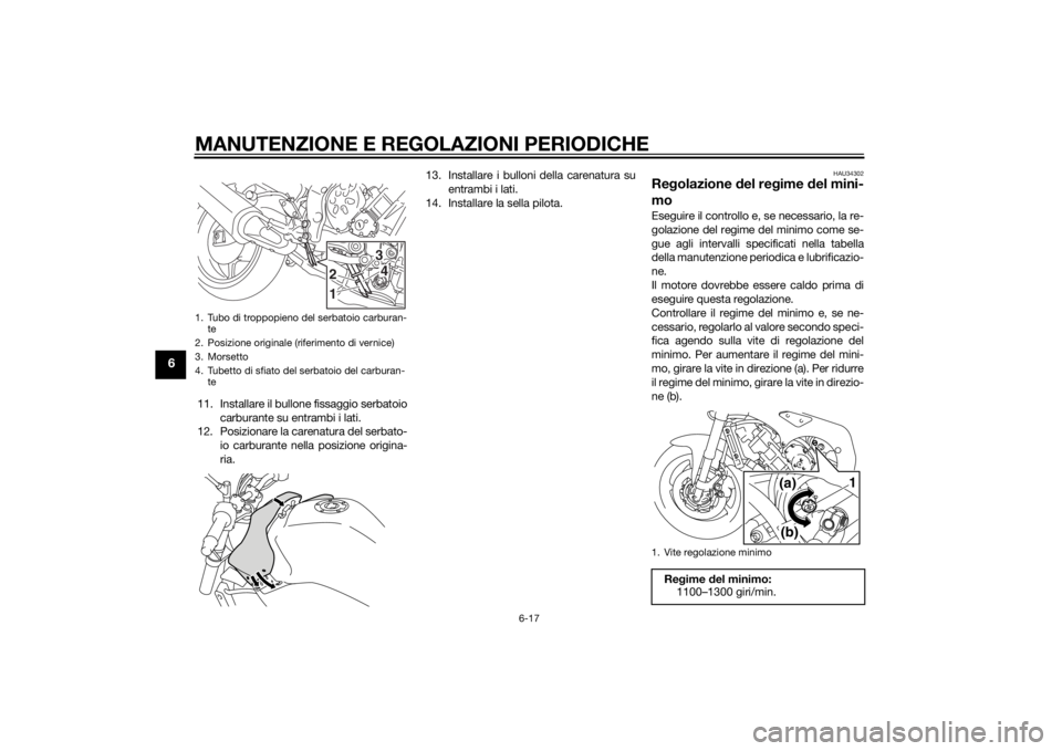 YAMAHA FZ8 N 2013 Manuale duso (in Italian) MANUTENZIONE E REGOLAZIONI PERIODICHE
6-17
6
11. Installare il bullone fissaggio serbatoiocarburante su entrambi i lati.
12. Posizionare la carenatura del serbato-
io carburante nella posizione origin YAMAHA FZ8 N 2013 Manuale duso (in Italian) MANUTENZIONE E REGOLAZIONI PERIODICHE
6-17
6
11. Installare il bullone fissaggio serbatoiocarburante su entrambi i lati.
12. Posizionare la carenatura del serbato-
io carburante nella posizione origin