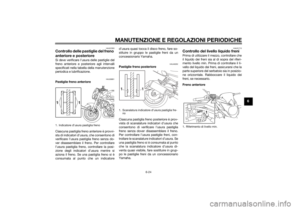 YAMAHA FZ8 N 2013 Manuale duso (in Italian) MANUTENZIONE E REGOLAZIONI PERIODICHE
6-24
6
HAU22393
Controllo delle pasti glie del freno
anteriore e posterioreSi deve verificare l’usura delle pastiglie del
freno anteriore e posteriore agli in YAMAHA FZ8 N 2013 Manuale duso (in Italian) MANUTENZIONE E REGOLAZIONI PERIODICHE
6-24
6
HAU22393
Controllo delle pasti glie del freno
anteriore e posterioreSi deve verificare l’usura delle pastiglie del
freno anteriore e posteriore agli in