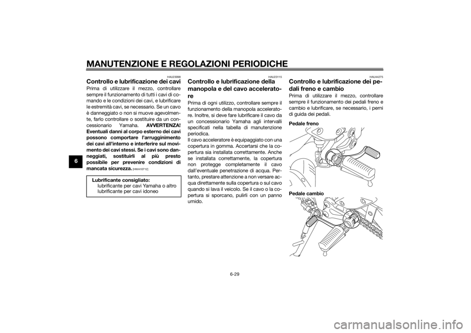 YAMAHA FZ8 N 2013 Manuale duso (in Italian) MANUTENZIONE E REGOLAZIONI PERIODICHE
6-29
6
HAU23098
Controllo e lubrificazione dei caviPrima di utilizzare il mezzo, controllare
sempre il funzionamento di tutti i cavi di co-
mando e le condizioni YAMAHA FZ8 N 2013 Manuale duso (in Italian) MANUTENZIONE E REGOLAZIONI PERIODICHE
6-29
6
HAU23098
Controllo e lubrificazione dei caviPrima di utilizzare il mezzo, controllare
sempre il funzionamento di tutti i cavi di co-
mando e le condizioni
