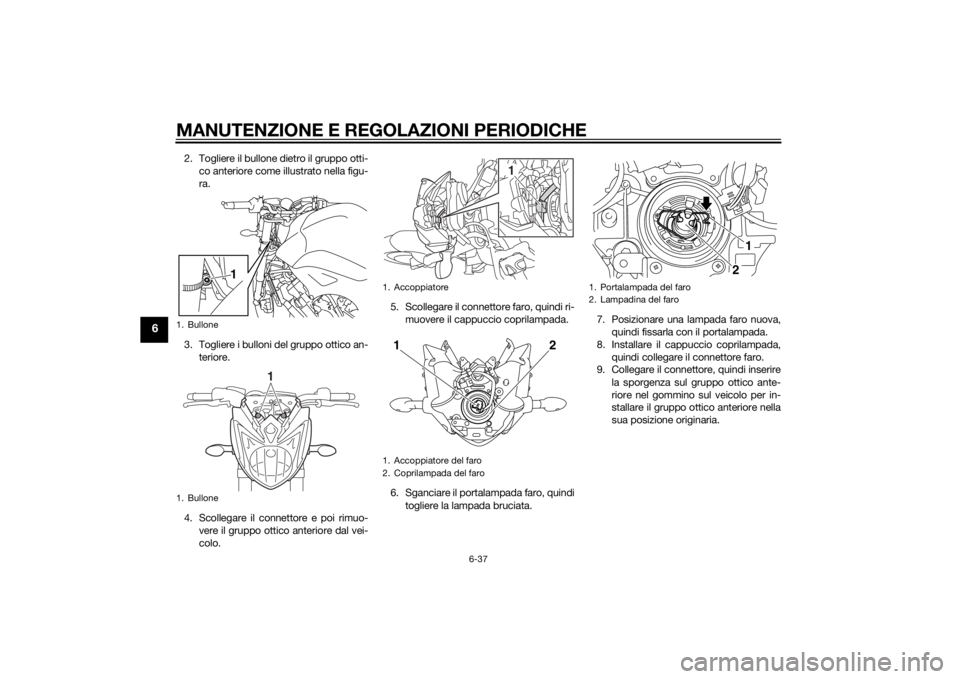 YAMAHA FZ8 N 2014 Manuale duso (in Italian) MANUTENZIONE E REGOLAZIONI PERIODICHE
6-37
6
2. Togliere il bullone dietro il gruppo otti-co anteriore come illustrato nella figu-
ra.
3. Togliere i bulloni del gruppo ottico an- teriore.
4. Scollegar YAMAHA FZ8 N 2014 Manuale duso (in Italian) MANUTENZIONE E REGOLAZIONI PERIODICHE
6-37
6
2. Togliere il bullone dietro il gruppo otti-co anteriore come illustrato nella figu-
ra.
3. Togliere i bulloni del gruppo ottico an- teriore.
4. Scollegar