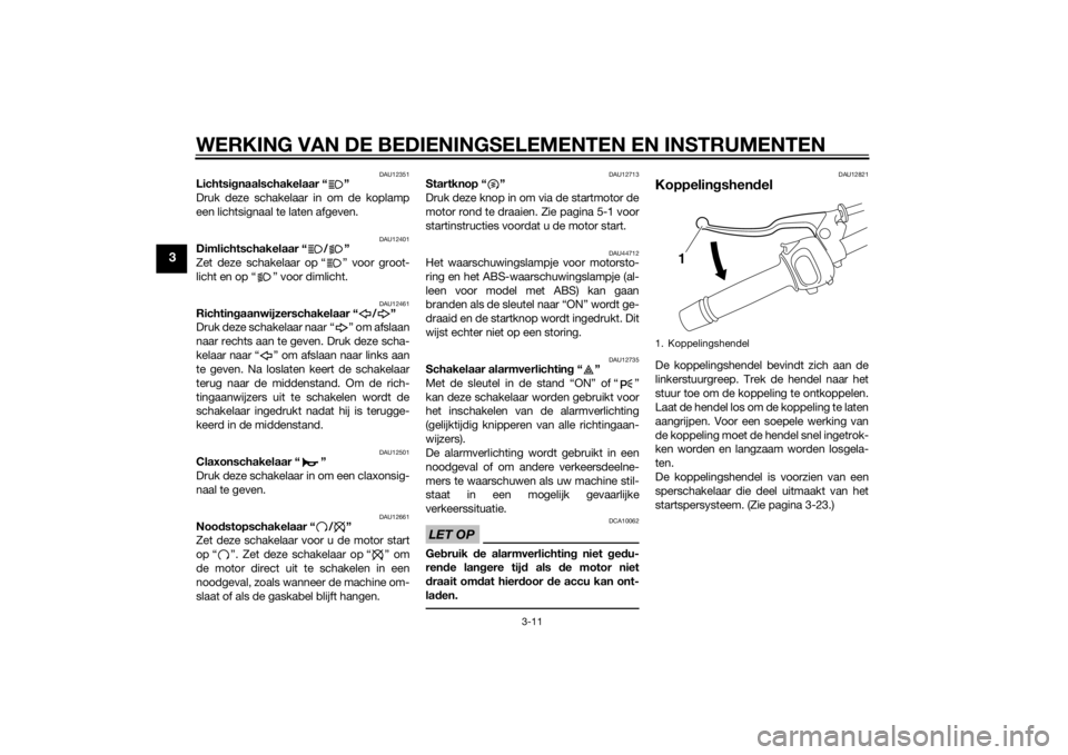 YAMAHA FZ8 N 2014  Instructieboekje (in Dutch) WERKING VAN DE BEDIENINGSELEMENTEN EN INSTRUMENTEN
3-11
3
DAU12351
Lichtsignaalschakelaar “ ”
Druk deze schakelaar in om de koplamp
een lichtsignaal te laten afgeven.
DAU12401
Dimlichtschakelaar �