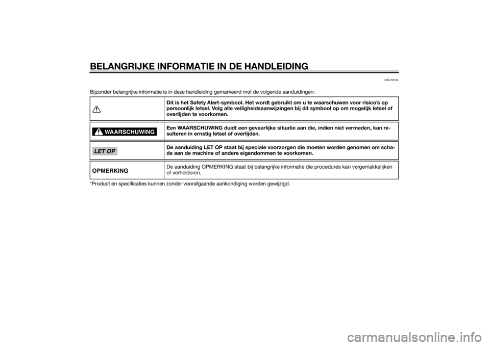 YAMAHA FZ8 N 2010  Instructieboekje (in Dutch) BELANGRIJKE INFORMATIE IN DE HANDLEIDING
DAU10134
Bijzonder belangrijke informatie is in deze handleiding gemarkeerd met de volgende aanduidingen:
*Product en specificaties kunnen zonder voorafgaande 