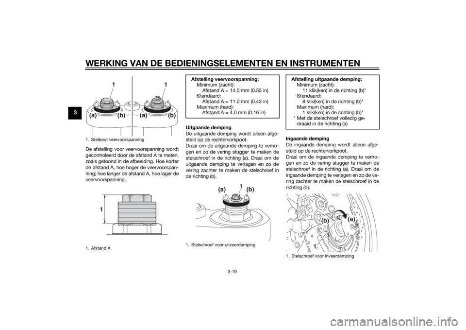YAMAHA FZ8 N 2012  Instructieboekje (in Dutch) WERKING VAN DE BEDIENINGSELEMENTEN EN INSTRUMENTEN
3-19
3
De afstelling voor veervoorspanning wordt
gecontroleerd door de afstand A te meten,
zoals getoond in de afbeelding. Hoe korter
de afstand A, h