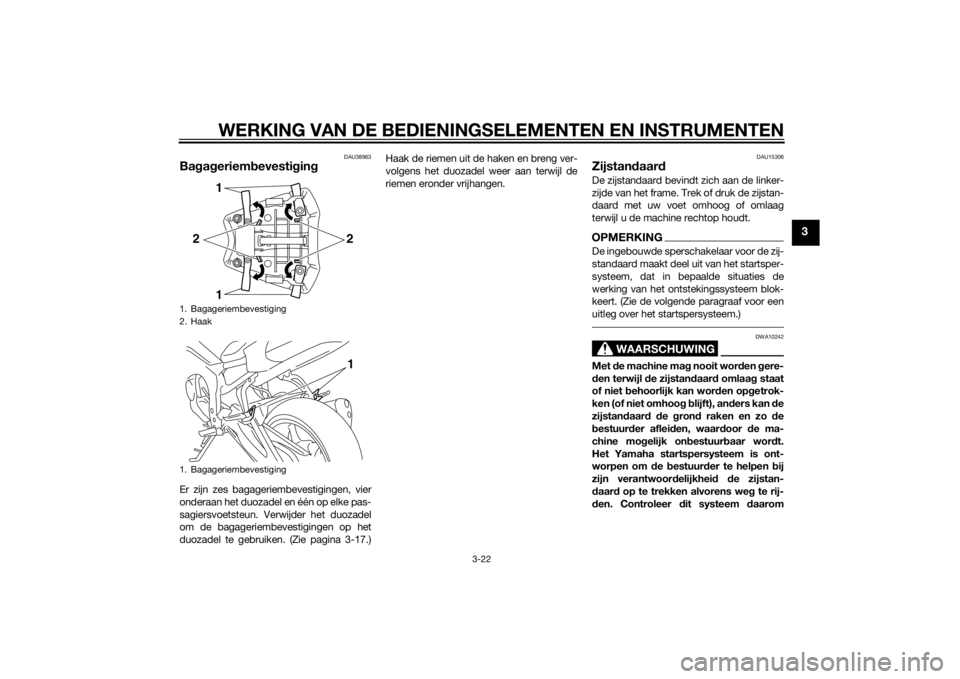 YAMAHA FZ8 N 2012  Instructieboekje (in Dutch) WERKING VAN DE BEDIENINGSELEMENTEN EN INSTRUMENTEN
3-22
3
DAU38963
Bagag eriem bevesti gin gEr zijn zes bagageriembevestigingen, vier
onderaan het duozadel en één op elke pas-
sagiersvoetsteun. Verw