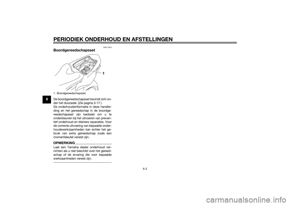 YAMAHA FZ8 N 2013  Instructieboekje (in Dutch) PERIODIEK ONDERHOUD EN AFSTELLINGEN
6-2
6
DAU17543
Boordgereed schapssetDe boordgereedschapsset bevindt zich on-
der het duozadel. (Zie pagina 3-17.)
De onderhoudsinformatie in deze handlei-
ding en h