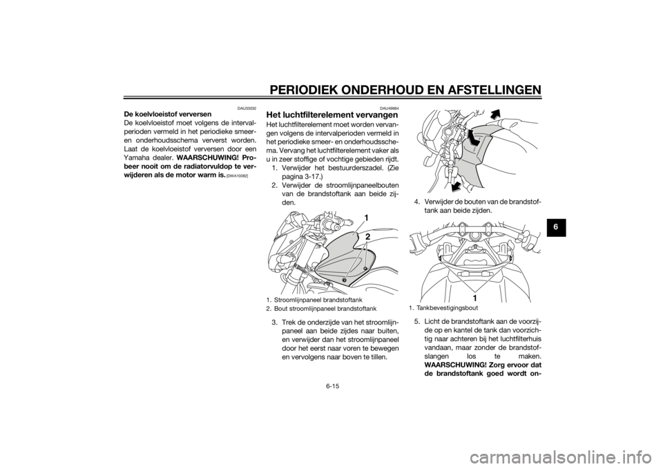 YAMAHA FZ8 N 2015 Instructieboekje (in Dutch) PERIODIEK ONDERHOUD EN AFSTELLINGEN
6-15
6
DAU33032
De koelvloeistof verversen
De koelvloeistof moet volgens de interval-
perioden vermeld in het periodieke smeer-
en onderhoudsschema ververst worden. YAMAHA FZ8 N 2015 Instructieboekje (in Dutch) PERIODIEK ONDERHOUD EN AFSTELLINGEN
6-15
6
DAU33032
De koelvloeistof verversen
De koelvloeistof moet volgens de interval-
perioden vermeld in het periodieke smeer-
en onderhoudsschema ververst worden.