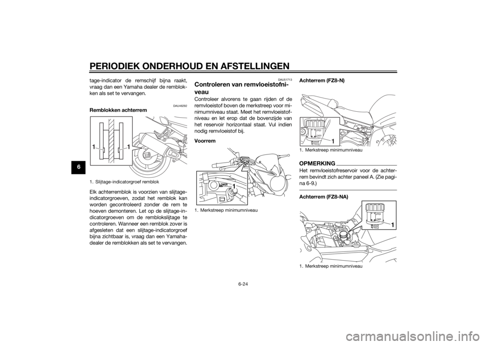 YAMAHA FZ8 N 2015 Instructieboekje (in Dutch) PERIODIEK ONDERHOUD EN AFSTELLINGEN
6-24
6
tage-indicator de remschijf bijna raakt,
vraag dan een Yamaha dealer de remblok-
ken als set te vervangen.
DAU46292
Remblokken achterrem
Elk achterremblok is YAMAHA FZ8 N 2015 Instructieboekje (in Dutch) PERIODIEK ONDERHOUD EN AFSTELLINGEN
6-24
6
tage-indicator de remschijf bijna raakt,
vraag dan een Yamaha dealer de remblok-
ken als set te vervangen.
DAU46292
Remblokken achterrem
Elk achterremblok is