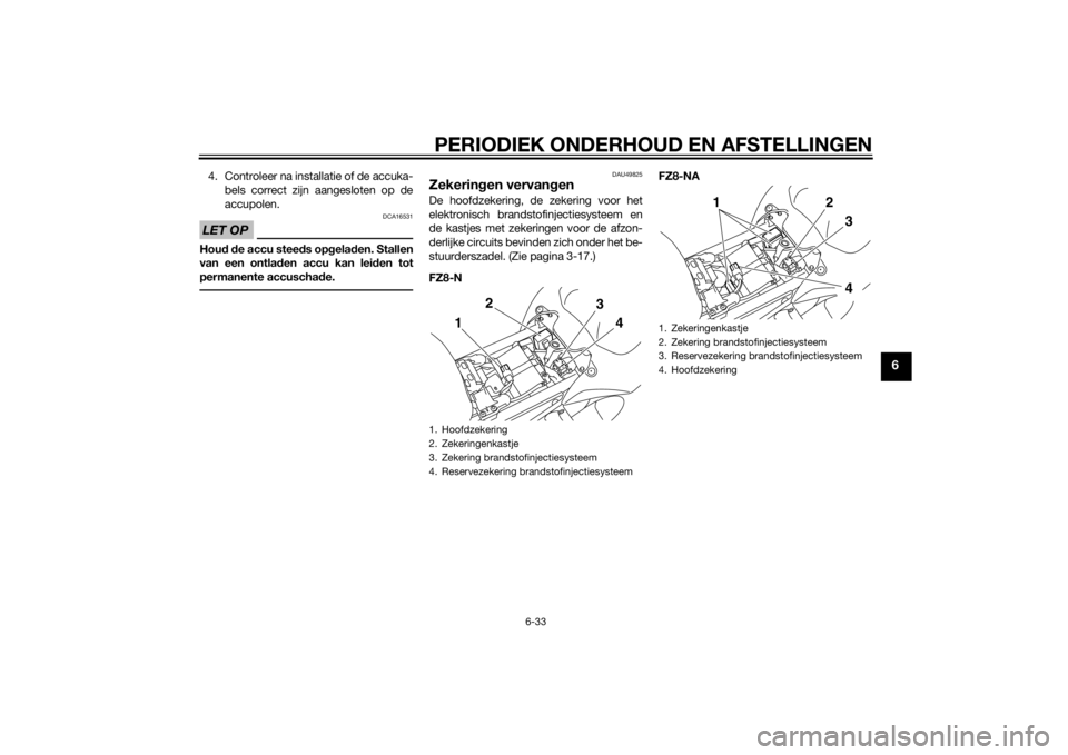 YAMAHA FZ8 N 2015 Instructieboekje (in Dutch) PERIODIEK ONDERHOUD EN AFSTELLINGEN
6-33
6
4. Controleer na installatie of de accuka-bels correct zijn aangesloten op de
accupolen.LET OP
DCA16531
Hou d d e accu steed s opgela den. Stallen
van een on YAMAHA FZ8 N 2015 Instructieboekje (in Dutch) PERIODIEK ONDERHOUD EN AFSTELLINGEN
6-33
6
4. Controleer na installatie of de accuka-bels correct zijn aangesloten op de
accupolen.LET OP
DCA16531
Hou d d e accu steed s opgela den. Stallen
van een on