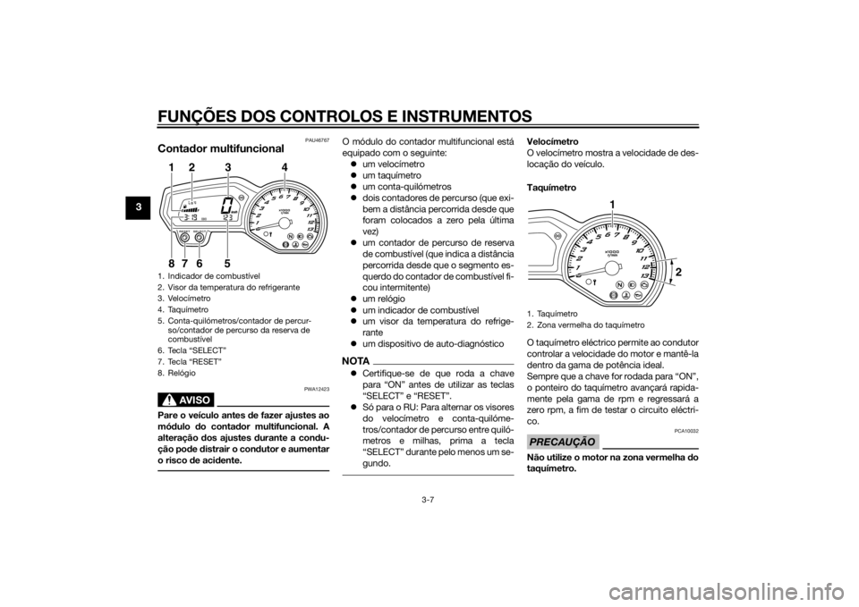 YAMAHA FZ8 N 2012 Manual de utilização (in Portuguese) FUNÇÕES DOS CONTROLOS E INSTRUMENTOS
3-7
3
PAU46767
Contador multifuncional
AVISO
PWA12423
Pare o veículo antes de fazer ajustes ao
mó dulo do conta dor multifuncional. A
alteração dos ajuste YAMAHA FZ8 N 2012 Manual de utilização (in Portuguese) FUNÇÕES DOS CONTROLOS E INSTRUMENTOS
3-7
3
PAU46767
Contador multifuncional
AVISO
PWA12423
Pare o veículo antes de fazer ajustes ao
mó dulo do conta dor multifuncional. A
alteração dos ajuste