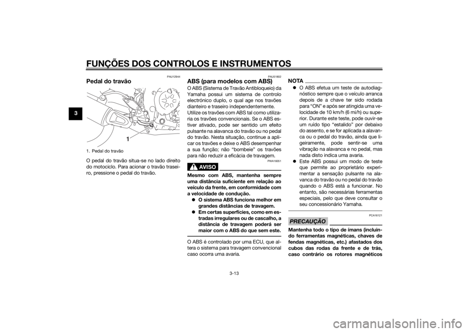 YAMAHA FZ8 N 2011 Manual de utilização (in Portuguese) FUNÇÕES DOS CONTROLOS E INSTRUMENTOS
3-13
3
PAU12944
Pedal d o travãoO pedal do travão situa-se no lado direito
do motociclo. Para acionar o travão trasei-
ro, pressione o pedal do travão.
PAU51 YAMAHA FZ8 N 2011 Manual de utilização (in Portuguese) FUNÇÕES DOS CONTROLOS E INSTRUMENTOS
3-13
3
PAU12944
Pedal d o travãoO pedal do travão situa-se no lado direito
do motociclo. Para acionar o travão trasei-
ro, pressione o pedal do travão.
PAU51