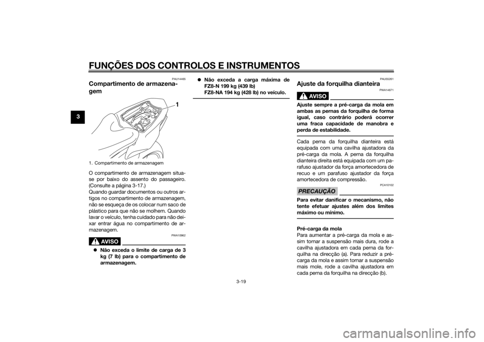 YAMAHA FZ8 N 2015 Manual de utilização (in Portuguese) FUNÇÕES DOS CONTROLOS E INSTRUMENTOS
3-19
3
PAU14465
Compartimento de armazena-
gemO compartimento de armazenagem situa-
se por baixo do assento do passageiro.
(Consulte a página 3-17.)
Quando guar YAMAHA FZ8 N 2015 Manual de utilização (in Portuguese) FUNÇÕES DOS CONTROLOS E INSTRUMENTOS
3-19
3
PAU14465
Compartimento de armazena-
gemO compartimento de armazenagem situa-
se por baixo do assento do passageiro.
(Consulte a página 3-17.)
Quando guar