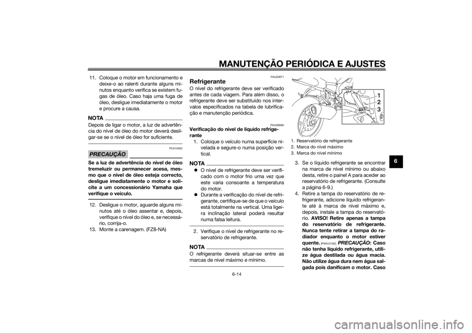 YAMAHA FZ8 N 2015 Manual de utilização (in Portuguese) MANUTENÇÃO PERIÓDICA E AJUSTES
6-14
6
11. Coloque o motor em funcionamento edeixe-o ao ralenti durante alguns mi-
nutos enquanto verifica se existem fu-
gas de óleo. Caso haja uma fuga de
óleo, d YAMAHA FZ8 N 2015 Manual de utilização (in Portuguese) MANUTENÇÃO PERIÓDICA E AJUSTES
6-14
6
11. Coloque o motor em funcionamento edeixe-o ao ralenti durante alguns mi-
nutos enquanto verifica se existem fu-
gas de óleo. Caso haja uma fuga de
óleo, d