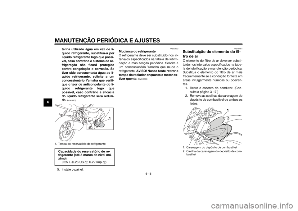 YAMAHA FZ8 N 2015 Manual de utilização (in Portuguese) MANUTENÇÃO PERIÓDICA E AJUSTES
6-15
6
tenha utilizado água em vez de lí-
qui do refrigerante, substitua-a por
líquid o refrigerante logo que possí-
vel, caso contrário o sistema de re-
frige YAMAHA FZ8 N 2015 Manual de utilização (in Portuguese) MANUTENÇÃO PERIÓDICA E AJUSTES
6-15
6
tenha utilizado água em vez de lí-
qui do refrigerante, substitua-a por
líquid o refrigerante logo que possí-
vel, caso contrário o sistema de re-
frige