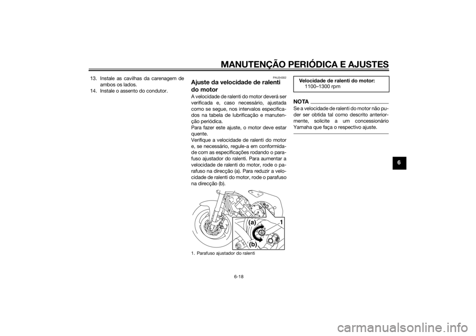 YAMAHA FZ8 N 2015 Manual de utilização (in Portuguese) MANUTENÇÃO PERIÓDICA E AJUSTES
6-18
6
13. Instale as cavilhas da carenagem deambos os lados.
14. Instale o assento do condutor.
PAU34302
Ajuste d a velocidad e de ralenti
d o motorA velocidade de YAMAHA FZ8 N 2015 Manual de utilização (in Portuguese) MANUTENÇÃO PERIÓDICA E AJUSTES
6-18
6
13. Instale as cavilhas da carenagem deambos os lados.
14. Instale o assento do condutor.
PAU34302
Ajuste d a velocidad e de ralenti
d o motorA velocidade de