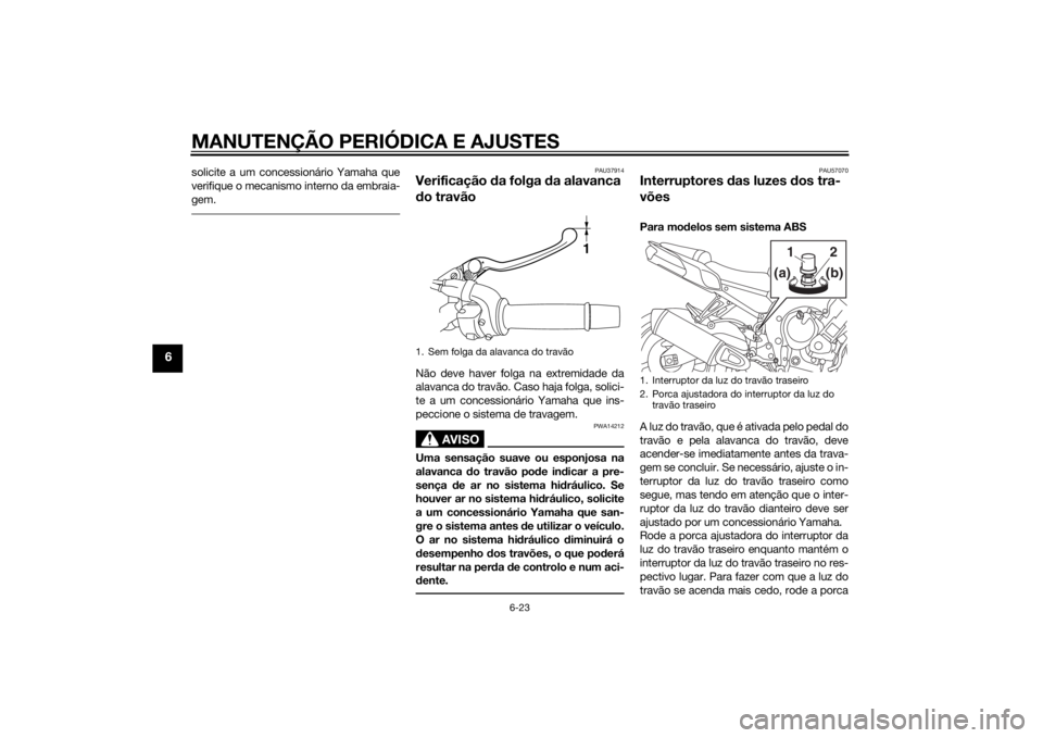 YAMAHA FZ8 N 2015 Manual de utilização (in Portuguese) MANUTENÇÃO PERIÓDICA E AJUSTES
6-23
6
solicite a um concessionário Yamaha que
verifique o mecanismo interno da embraia-
gem.
PAU37914
Verificação da folga da alavanca
d o travãoNão deve hav YAMAHA FZ8 N 2015 Manual de utilização (in Portuguese) MANUTENÇÃO PERIÓDICA E AJUSTES
6-23
6
solicite a um concessionário Yamaha que
verifique o mecanismo interno da embraia-
gem.
PAU37914
Verificação da folga da alavanca
d o travãoNão deve hav