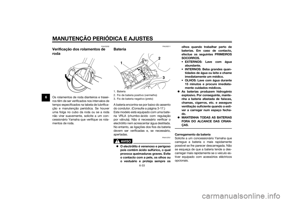 YAMAHA FZ8 N 2015 Manual de utilização (in Portuguese) MANUTENÇÃO PERIÓDICA E AJUSTES
6-33
6
PAU23292
Verificação dos rolamentos de
ro daOs rolamentos de roda dianteiros e trasei-
ros têm de ser verificados nos intervalos de
tempo especificados na YAMAHA FZ8 N 2015 Manual de utilização (in Portuguese) MANUTENÇÃO PERIÓDICA E AJUSTES
6-33
6
PAU23292
Verificação dos rolamentos de
ro daOs rolamentos de roda dianteiros e trasei-
ros têm de ser verificados nos intervalos de
tempo especificados na