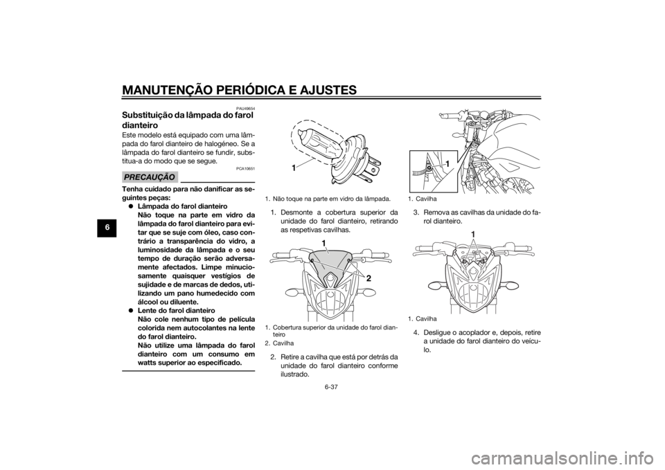 YAMAHA FZ8 N 2015 Manual de utilização (in Portuguese) MANUTENÇÃO PERIÓDICA E AJUSTES
6-37
6
PAU49654
Substituição da lâmpa da do farol
d ianteiroEste modelo está equipado com uma lâm-
pada do farol dianteiro de halogéneo. Se a
lâmpada do faro YAMAHA FZ8 N 2015 Manual de utilização (in Portuguese) MANUTENÇÃO PERIÓDICA E AJUSTES
6-37
6
PAU49654
Substituição da lâmpa da do farol
d ianteiroEste modelo está equipado com uma lâm-
pada do farol dianteiro de halogéneo. Se a
lâmpada do faro