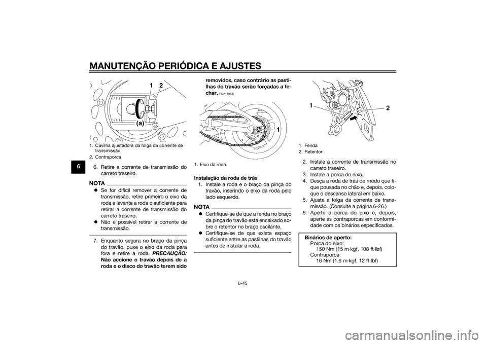 YAMAHA FZ8 N 2011 Manual de utilização (in Portuguese) MANUTENÇÃO PERIÓDICA E AJUSTES
6-45
6
6. Retire a corrente de transmissão docarreto traseiro.NOTASe for difícil remover a corrente de
transmissão, retire primeiro o eixo da
roda e levante a r YAMAHA FZ8 N 2011 Manual de utilização (in Portuguese) MANUTENÇÃO PERIÓDICA E AJUSTES
6-45
6
6. Retire a corrente de transmissão docarreto traseiro.NOTASe for difícil remover a corrente de
transmissão, retire primeiro o eixo da
roda e levante a r