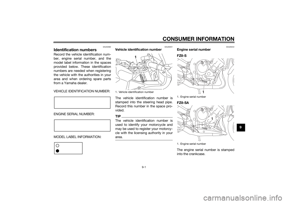 YAMAHA FZ8 S 2012 Owners Manual CONSUMER INFORMATION
9-1
9
EAU53562
Id entification num bersRecord the vehicle identification num-
ber, engine serial number, and the
model label information in the spaces
provided below. These identi YAMAHA FZ8 S 2012 Owners Manual CONSUMER INFORMATION
9-1
9
EAU53562
Id entification num bersRecord the vehicle identification num-
ber, engine serial number, and the
model label information in the spaces
provided below. These identi
