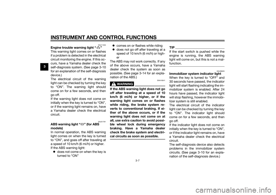 YAMAHA FZ8 S 2013  Owners Manual INSTRUMENT AND CONTROL FUNCTIONS
3-7
3
EAU11535
Engine trou ble warnin g lig ht “ ”
This warning light comes on or flashes
if a problem is detected in the electrical
circuit monitoring the engine.