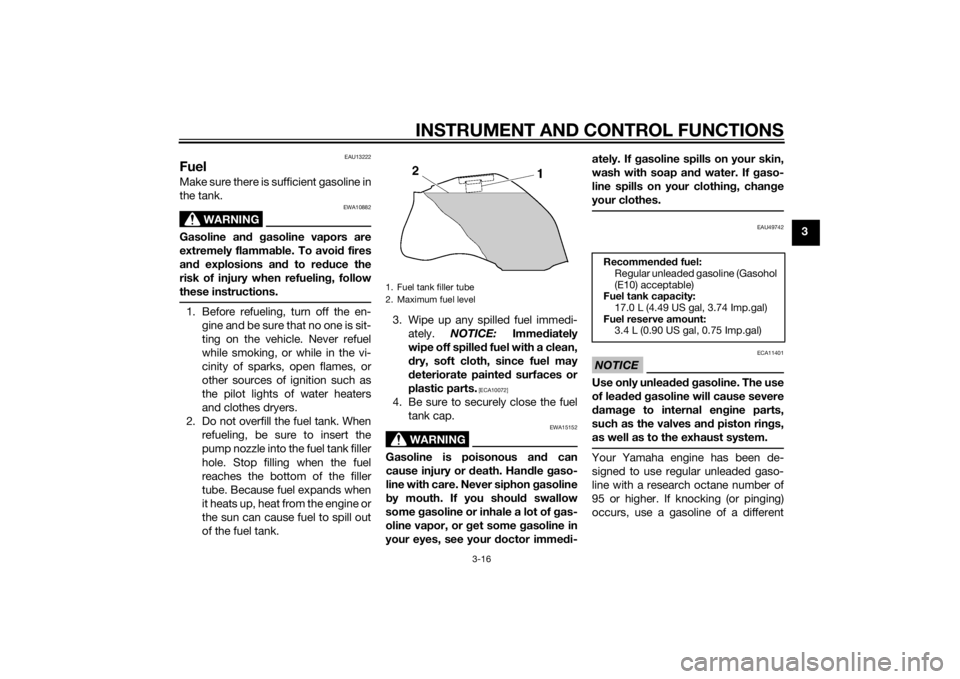 YAMAHA FZ8 S 2011 Owners Guide INSTRUMENT AND CONTROL FUNCTIONS
3-16
3
EAU13222
FuelMake sure there is sufficient gasoline in
the tank.
WARNING
EWA10882
Gasoline and gasoline vapors are
extremely flammab le. To avoid fires
an d exp