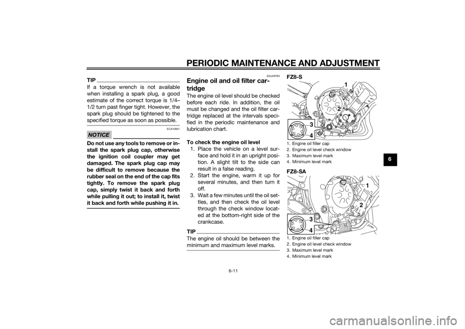 YAMAHA FZ8 S 2015 User Guide PERIODIC MAINTENANCE AND ADJUSTMENT
6-11
6
TIPIf a torque wrench is not available
when installing a spark plug, a good
estimate of the correct torque is 1/4–
1/2 turn past finger tight. However, the YAMAHA FZ8 S 2015 User Guide PERIODIC MAINTENANCE AND ADJUSTMENT
6-11
6
TIPIf a torque wrench is not available
when installing a spark plug, a good
estimate of the correct torque is 1/4–
1/2 turn past finger tight. However, the