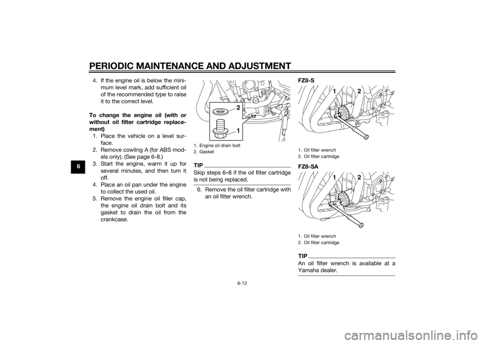YAMAHA FZ8 S 2012 Repair Manual PERIODIC MAINTENANCE AND ADJUSTMENT
6-12
64. If the engine oil is below the mini-
mum level mark, add sufficient oil
of the recommended type to raise
it to the correct level.
To chan ge the en gine oi YAMAHA FZ8 S 2012 Repair Manual PERIODIC MAINTENANCE AND ADJUSTMENT
6-12
64. If the engine oil is below the mini-
mum level mark, add sufficient oil
of the recommended type to raise
it to the correct level.
To chan ge the en gine oi