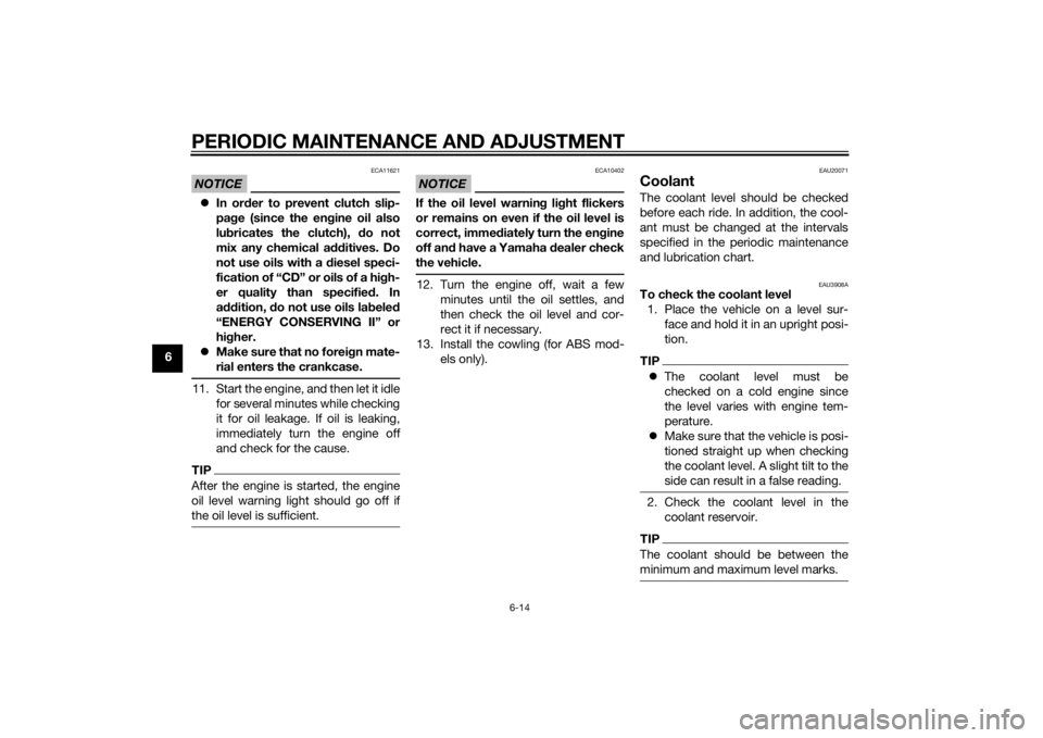YAMAHA FZ8 S 2014  Owners Manual PERIODIC MAINTENANCE AND ADJUSTMENT
6-14
6
NOTICE
ECA11621
In or der to prevent clutch slip-
pa ge (since the en gine oil also
lu bricates the clutch),  do not
mix any chemical additives. Do
not us