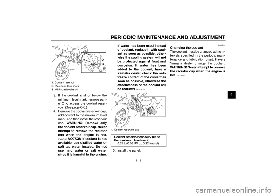 YAMAHA FZ8 S 2012 Repair Manual PERIODIC MAINTENANCE AND ADJUSTMENT
6-15
6
3. If the coolant is at or below the
minimum level mark, remove pan-
el C to access the coolant reser-
voir. (See page 6-8.)
4. Remove the coolant reservoir YAMAHA FZ8 S 2012 Repair Manual PERIODIC MAINTENANCE AND ADJUSTMENT
6-15
6
3. If the coolant is at or below the
minimum level mark, remove pan-
el C to access the coolant reser-
voir. (See page 6-8.)
4. Remove the coolant reservoir