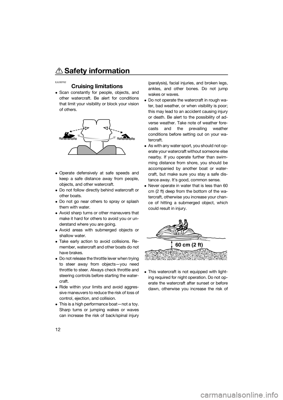 YAMAHA FZR 2015 User Guide Safety information
12
EJU30762
Cruising limitations
Scan constantly for people, objects, and
other watercraft. Be alert for conditions
that limit your visibility or block your vision
of others.
