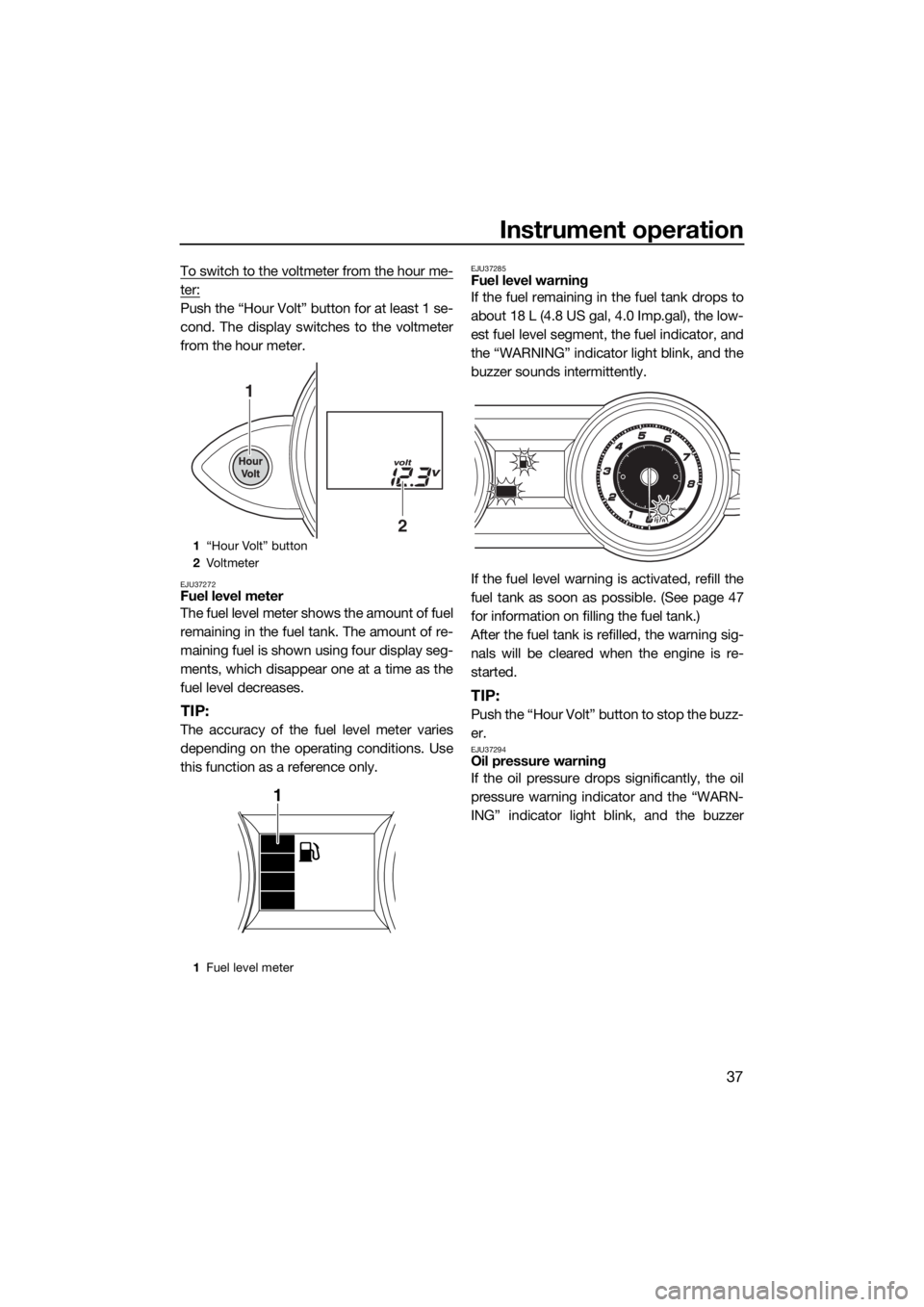 YAMAHA FZR 2015 Owners Manual Instrument operation
37
To switch to the voltmeter from the hour me-
ter:
Push the “Hour Volt” button for at least 1 se-
cond. The display switches to the voltmeter
from the hour meter.
EJU37272Fu YAMAHA FZR 2015 Owners Manual Instrument operation
37
To switch to the voltmeter from the hour me-
ter:
Push the “Hour Volt” button for at least 1 se-
cond. The display switches to the voltmeter
from the hour meter.
EJU37272Fu
