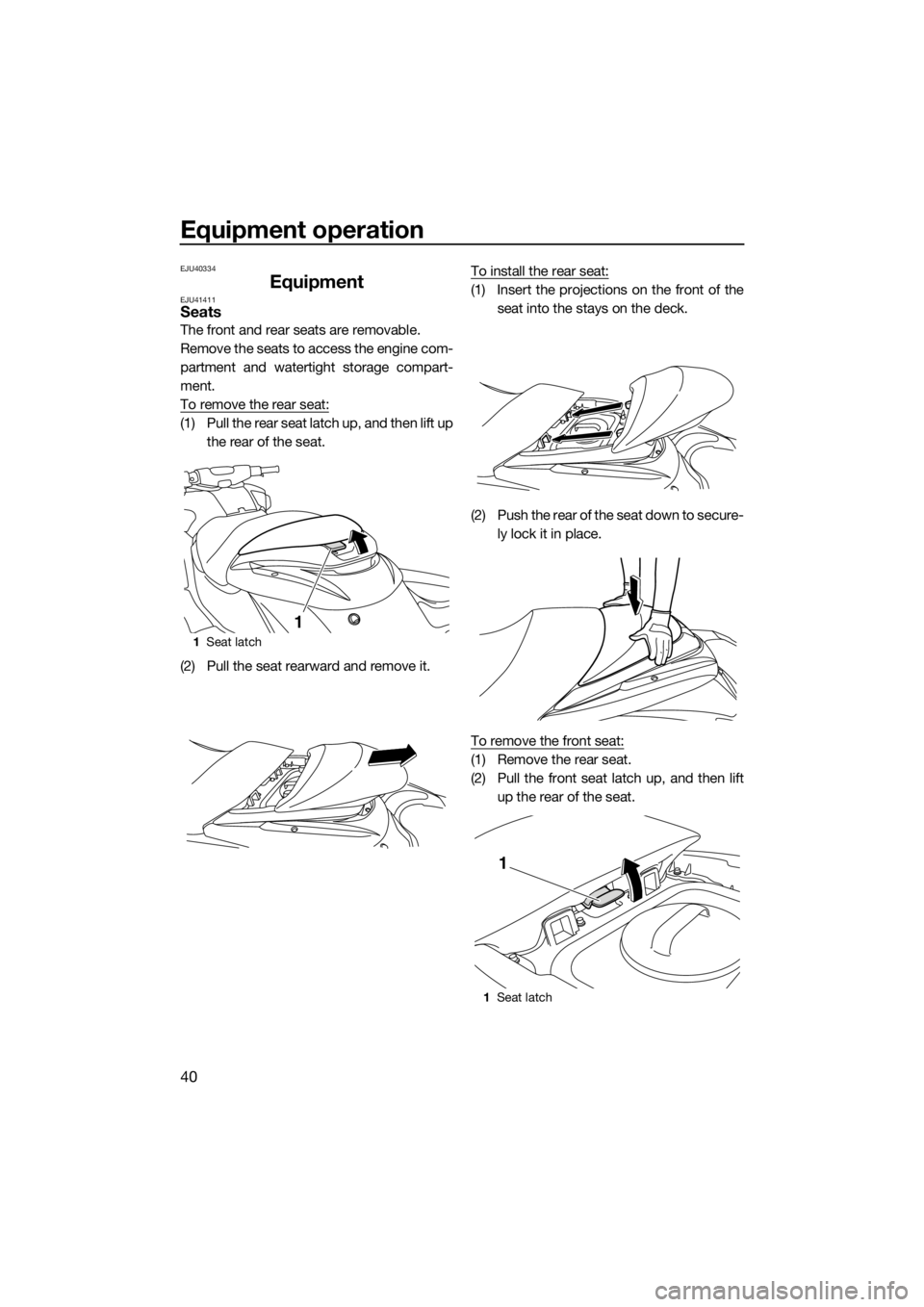 YAMAHA FZR 2015 Service Manual Equipment operation
40
EJU40334
EquipmentEJU41411Seats
The front and rear seats are removable.
Remove the seats to access the engine com-
partment and watertight storage compart-
ment.
To remove the r