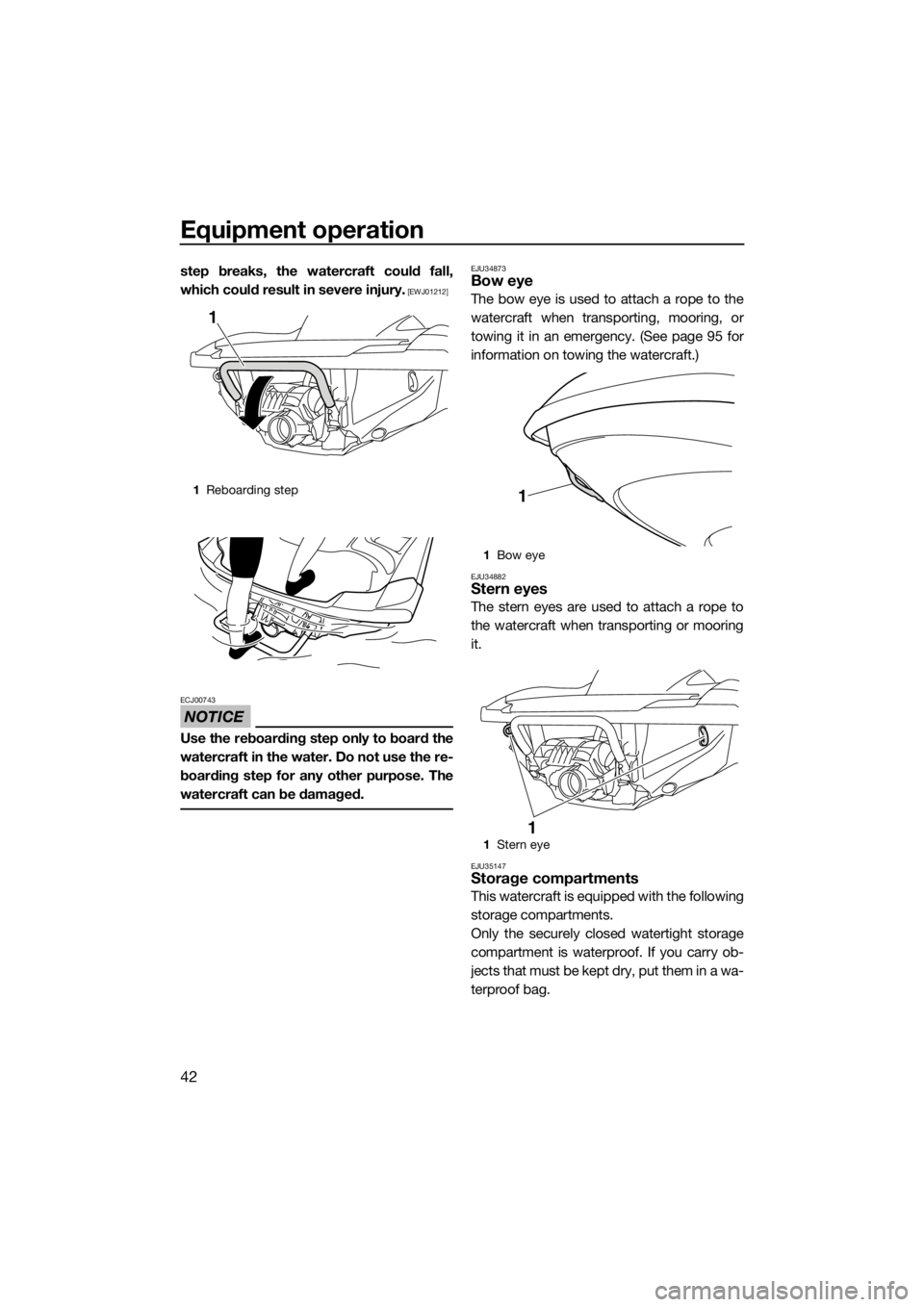 YAMAHA FZR 2015 Service Manual Equipment operation
42
step breaks, the watercraft could fall,
which could result in severe injury.
 [EWJ01212]
NOTICE
ECJ00743
Use the reboarding step only to board the
watercraft in the water. Do no
