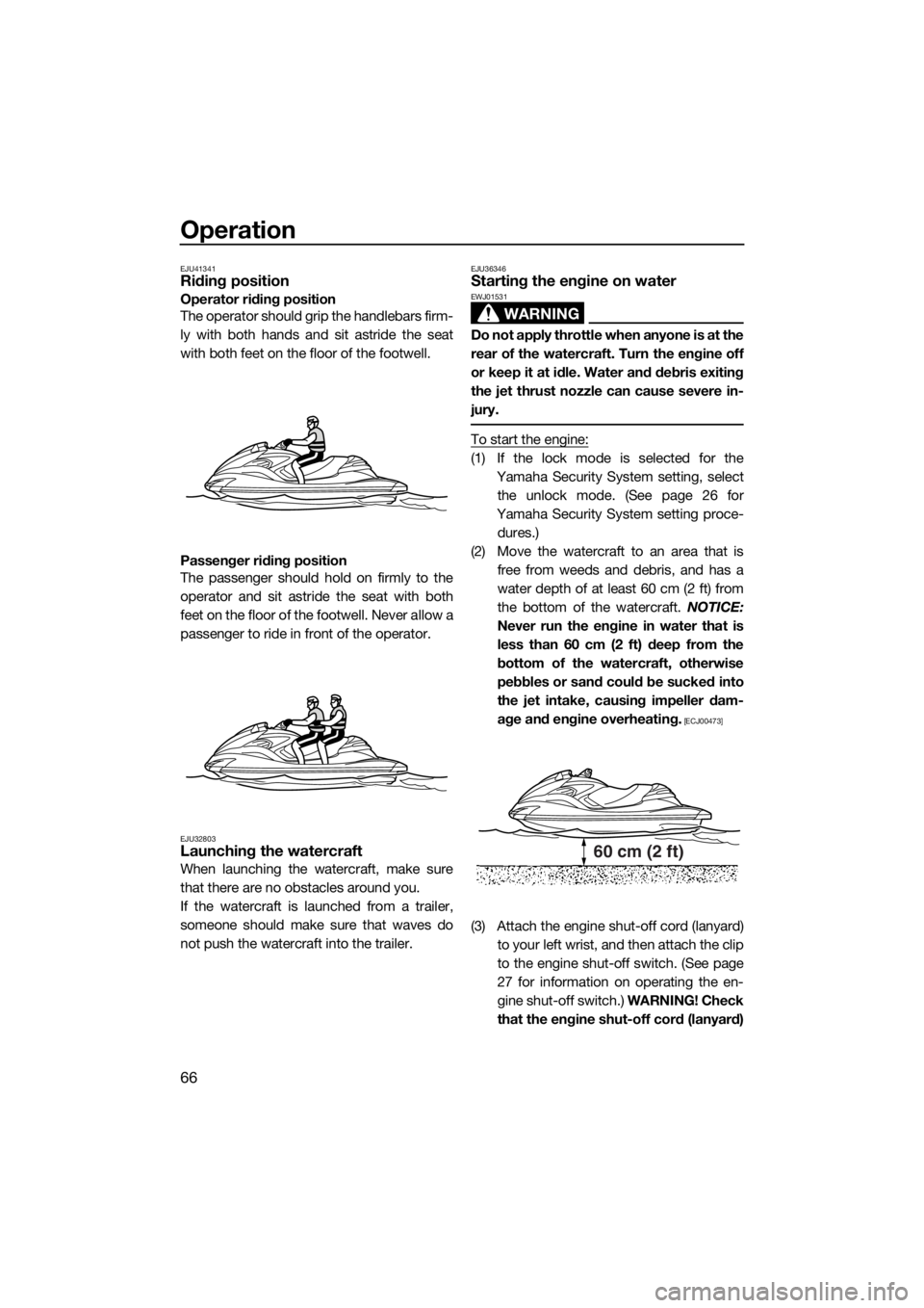 YAMAHA FZR 2015 User Guide Operation
66
EJU41341Riding position
Operator riding position
The operator should grip the handlebars firm-
ly with both hands and sit astride the seat
with both feet on the floor of the footwell.
Pas