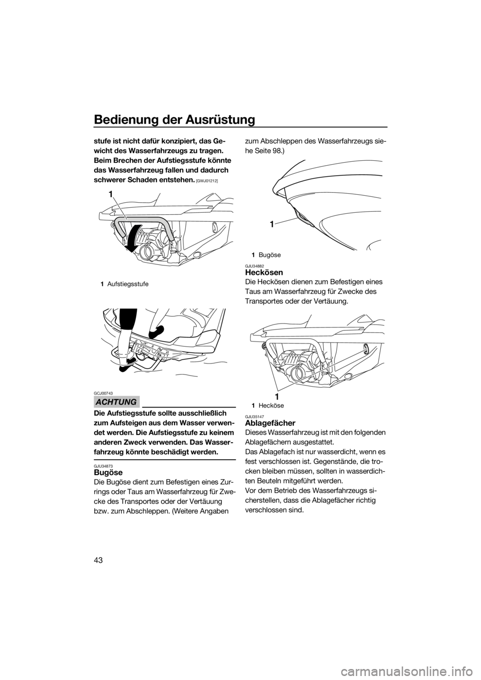 YAMAHA FZR 2015  Betriebsanleitungen (in German) Bedienung der Ausrüstung
43
stufe ist nicht dafür konzipiert, das Ge-
wicht des Wasserfahrzeugs zu tragen. 
Beim Brechen der Aufstiegsstufe könnte 
das Wasserfahrzeug fallen und dadurch 
schwerer S