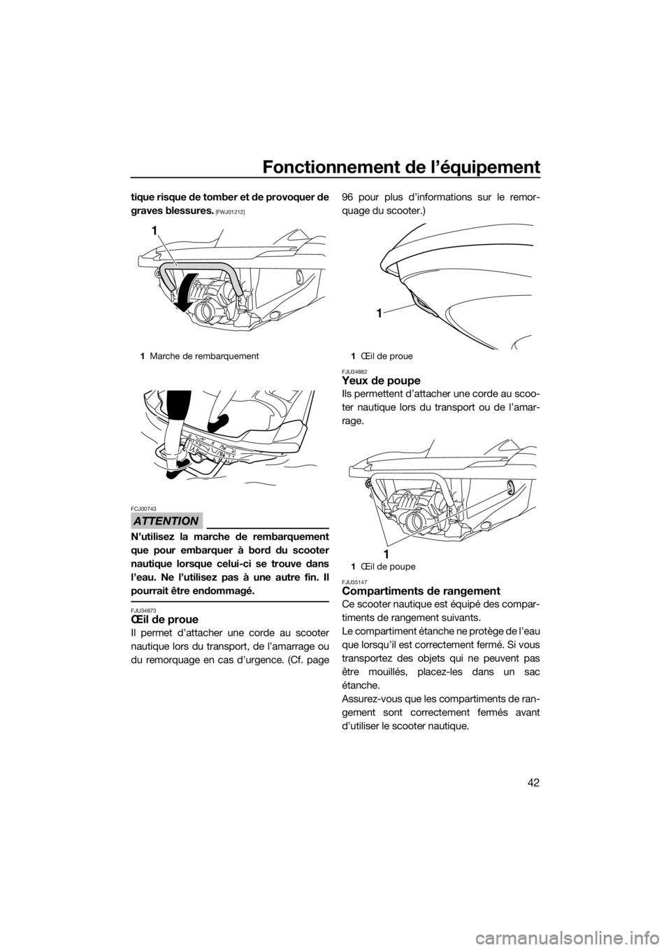 YAMAHA FZR 2015  Notices Demploi (in French) Fonctionnement de l’équipement
42
tique risque de tomber et de provoquer de
graves blessures.
 [FWJ01212]
ATTENTION
FCJ00743
N’utilisez la marche de rembarquement
que pour embarquer à bord du sc