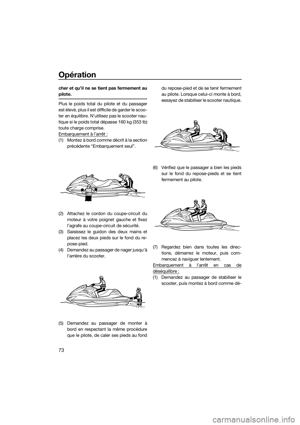 YAMAHA FZR 2015  Notices Demploi (in French) Opération
73
cher et qu’il ne se tient pas fermement au
pilote.
Plus le poids total du pilote et du passager
est élevé, plus il est difficile de garder le scoo-
ter en équilibre. N’utilisez pa