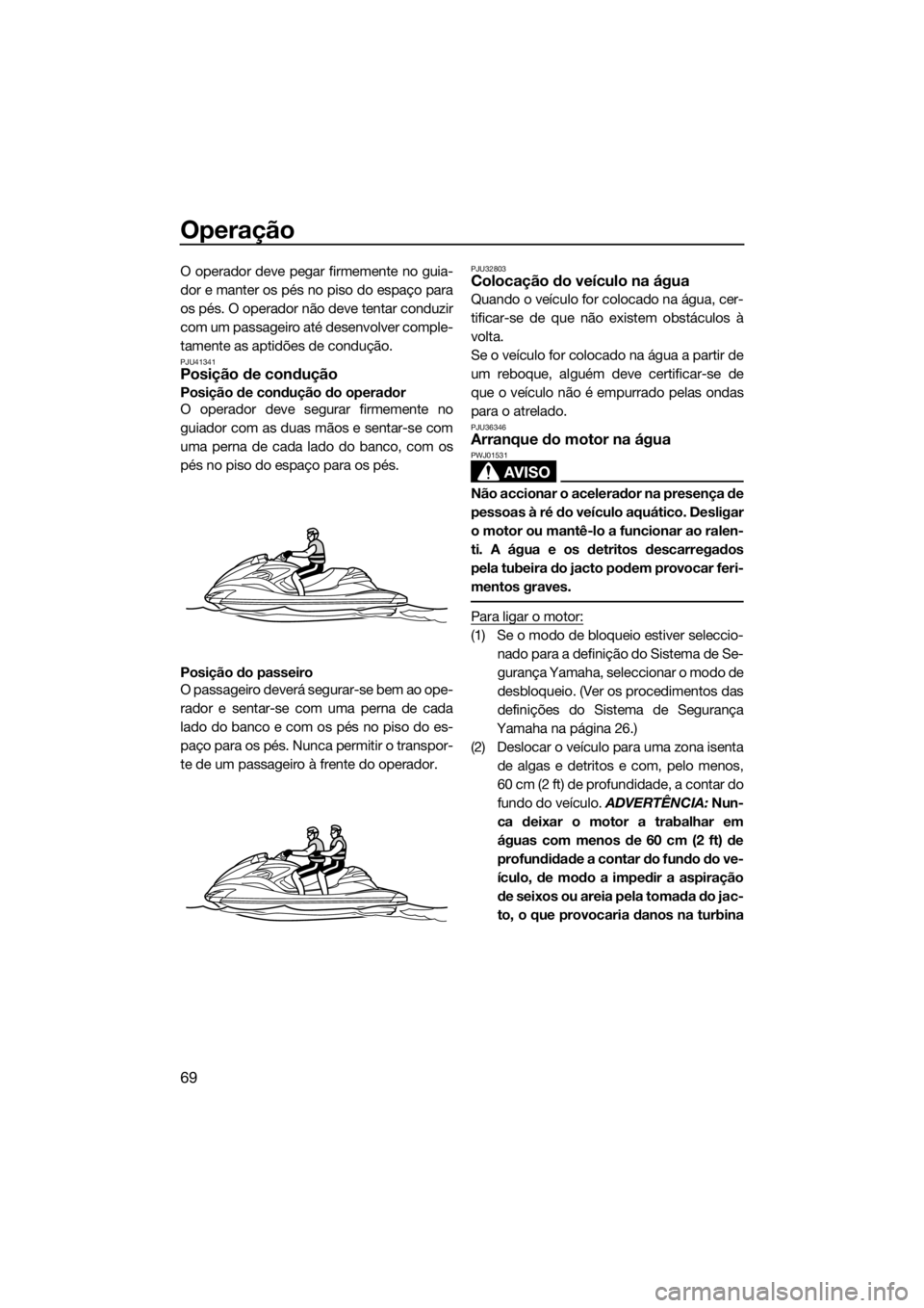 YAMAHA FZR 2015 Manual de utilização (in Portuguese) Operação
69
O operador deve pegar firmemente no guia-
dor e manter os pés no piso do espaço para
os pés. O operador não deve tentar conduzir
com um passageiro até desenvolver comple-
tamente as YAMAHA FZR 2015 Manual de utilização (in Portuguese) Operação
69
O operador deve pegar firmemente no guia-
dor e manter os pés no piso do espaço para
os pés. O operador não deve tentar conduzir
com um passageiro até desenvolver comple-
tamente as