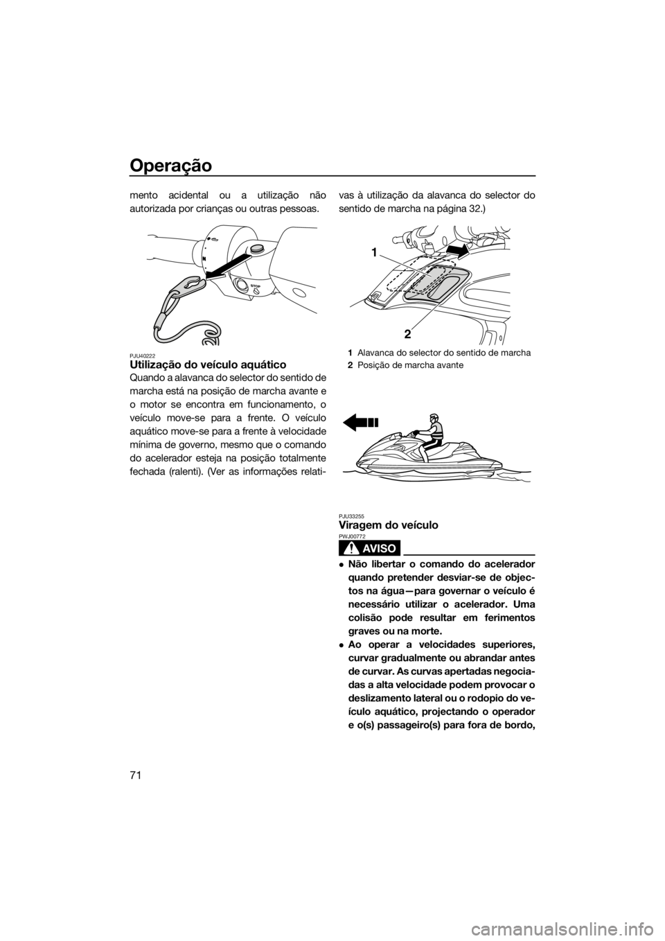 YAMAHA FZR 2015 Manual de utilização (in Portuguese) Operação
71
mento acidental ou a utilização não
autorizada por crianças ou outras pessoas.
PJU40222Utilização do veículo aquático
Quando a alavanca do selector do sentido de
marcha está na YAMAHA FZR 2015 Manual de utilização (in Portuguese) Operação
71
mento acidental ou a utilização não
autorizada por crianças ou outras pessoas.
PJU40222Utilização do veículo aquático
Quando a alavanca do selector do sentido de
marcha está na