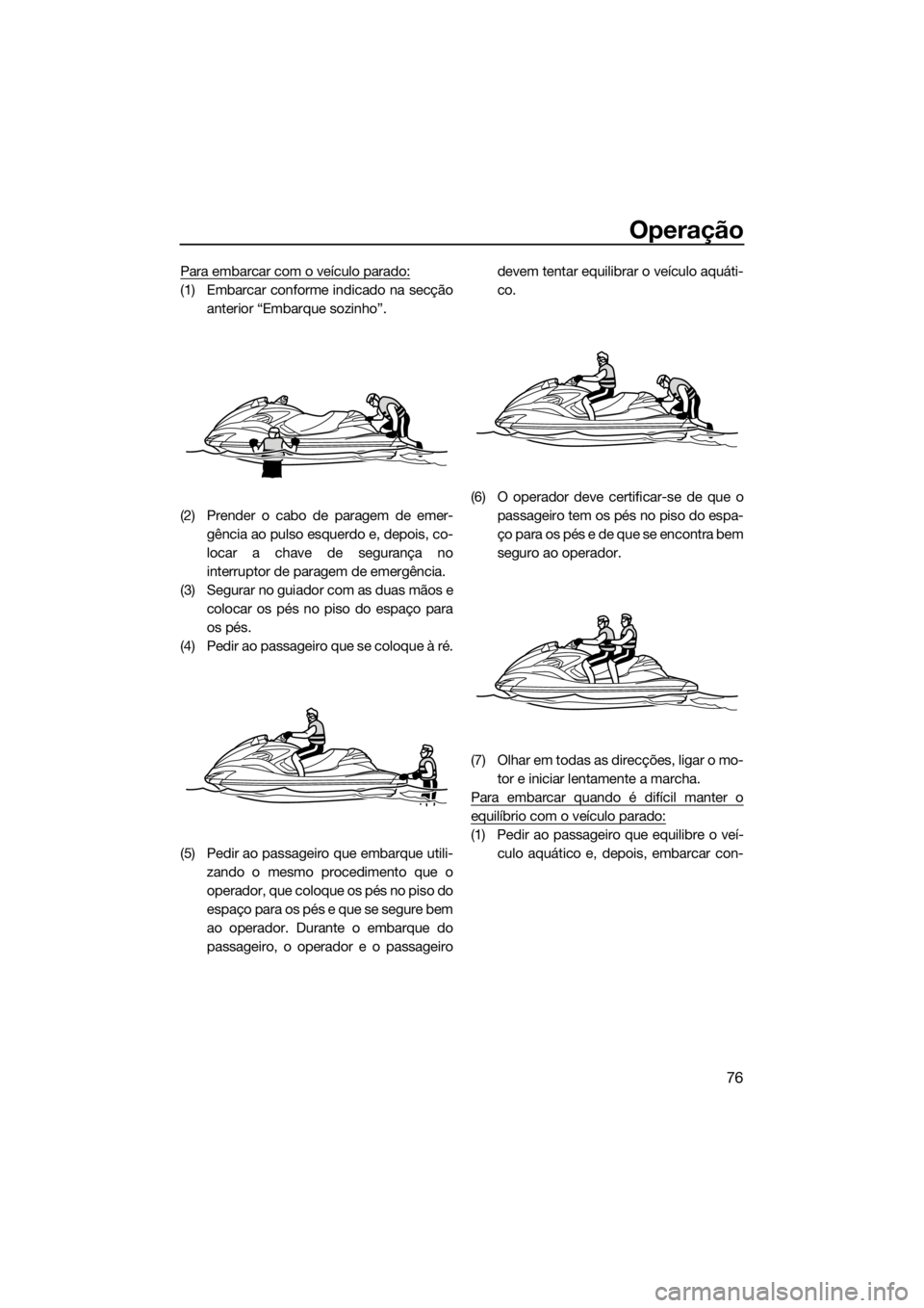 YAMAHA FZR 2015 Manual de utilização (in Portuguese) Operação
76
Para embarcar com o veículo parado:
(1) Embarcar conforme indicado na secção
anterior “Embarque sozinho”.
(2) Prender o cabo de paragem de emer-
gência ao pulso esquerdo e, depoi YAMAHA FZR 2015 Manual de utilização (in Portuguese) Operação
76
Para embarcar com o veículo parado:
(1) Embarcar conforme indicado na secção
anterior “Embarque sozinho”.
(2) Prender o cabo de paragem de emer-
gência ao pulso esquerdo e, depoi