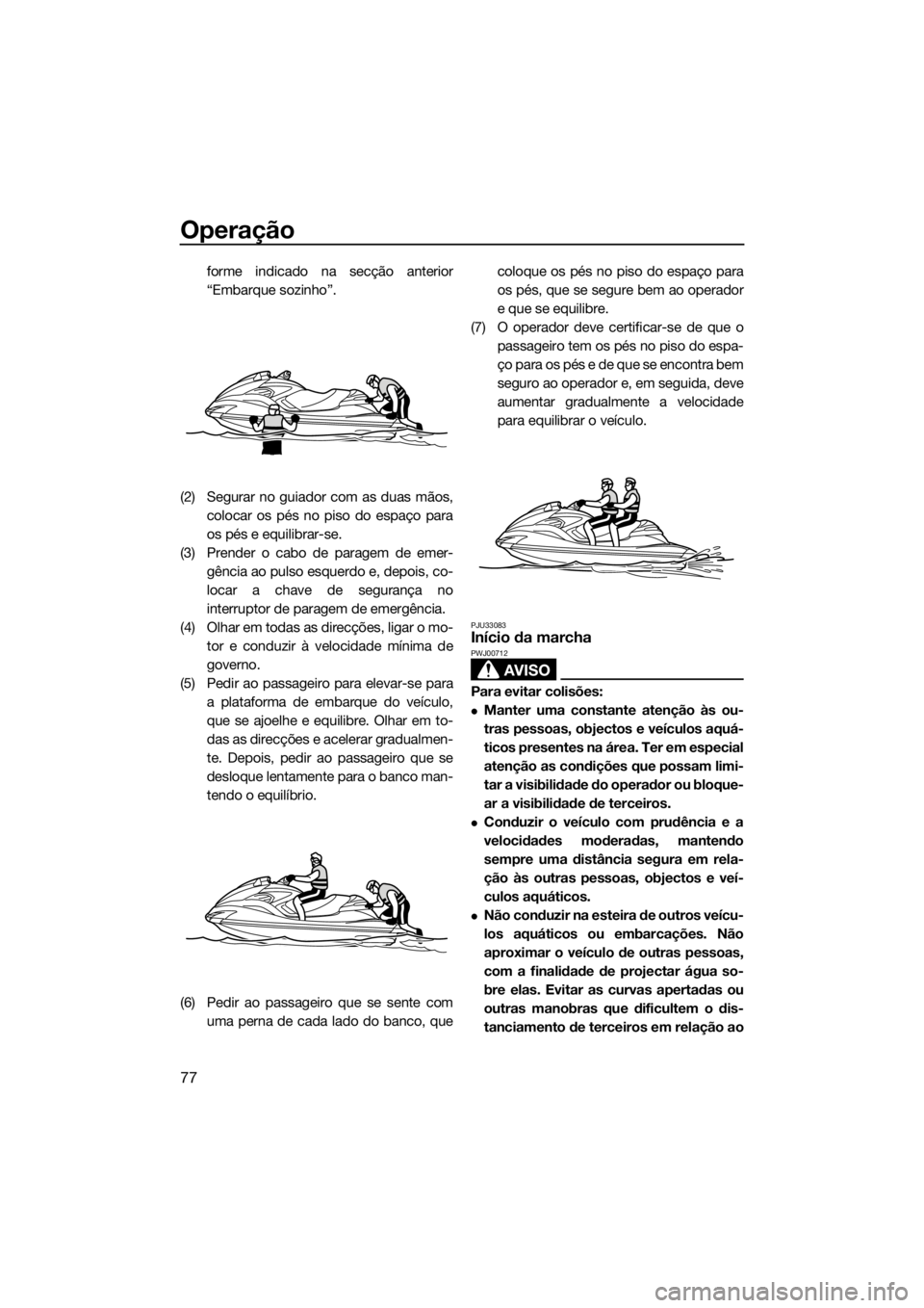 YAMAHA FZR 2015 Manual de utilização (in Portuguese) Operação
77
forme indicado na secção anterior
“Embarque sozinho”.
(2) Segurar no guiador com as duas mãos,
colocar os pés no piso do espaço para
os pés e equilibrar-se.
(3) Prender o cabo YAMAHA FZR 2015 Manual de utilização (in Portuguese) Operação
77
forme indicado na secção anterior
“Embarque sozinho”.
(2) Segurar no guiador com as duas mãos,
colocar os pés no piso do espaço para
os pés e equilibrar-se.
(3) Prender o cabo