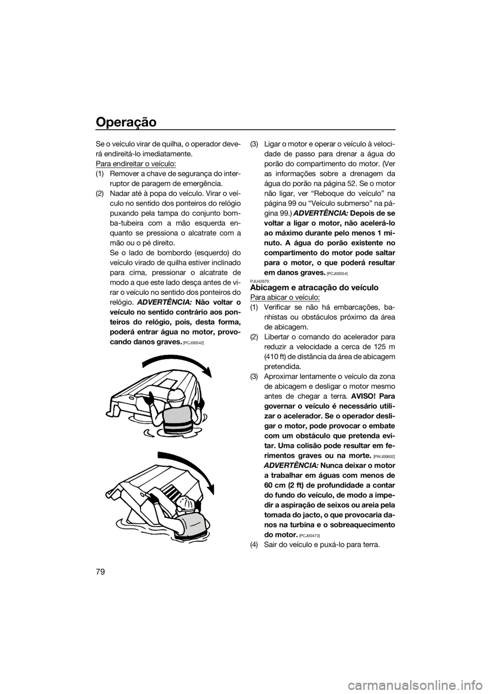 YAMAHA FZR 2015 Manual de utilização (in Portuguese) Operação
79
Se o veículo virar de quilha, o operador deve-
rá endireitá-lo imediatamente.
Para endireitar o veículo:
(1) Remover a chave de segurança do inter-
ruptor de paragem de emergência. YAMAHA FZR 2015 Manual de utilização (in Portuguese) Operação
79
Se o veículo virar de quilha, o operador deve-
rá endireitá-lo imediatamente.
Para endireitar o veículo:
(1) Remover a chave de segurança do inter-
ruptor de paragem de emergência.