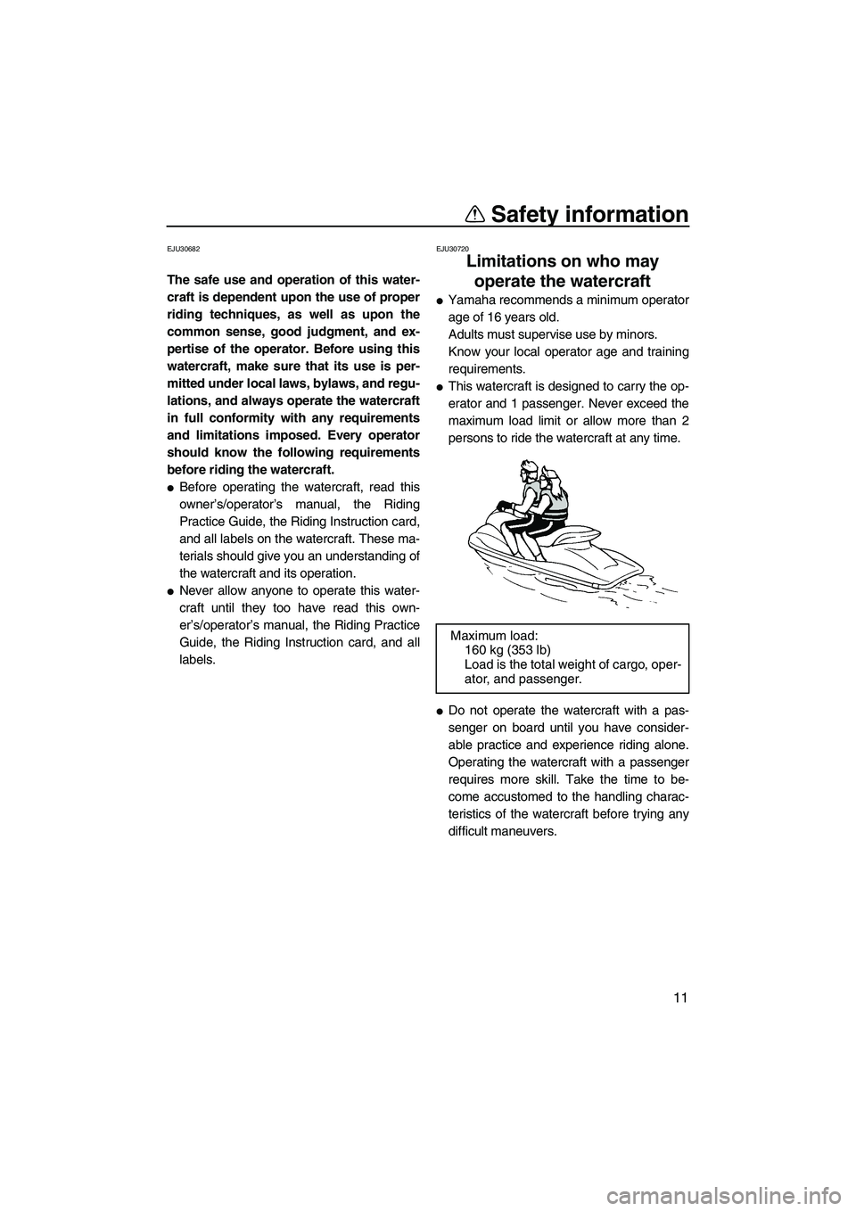 YAMAHA FZR 2013 User Guide Safety information
11
EJU30682
The safe use and operation of this water-
craft is dependent upon the use of proper
riding techniques, as well as upon the
common sense, good judgment, and ex-
pertise o