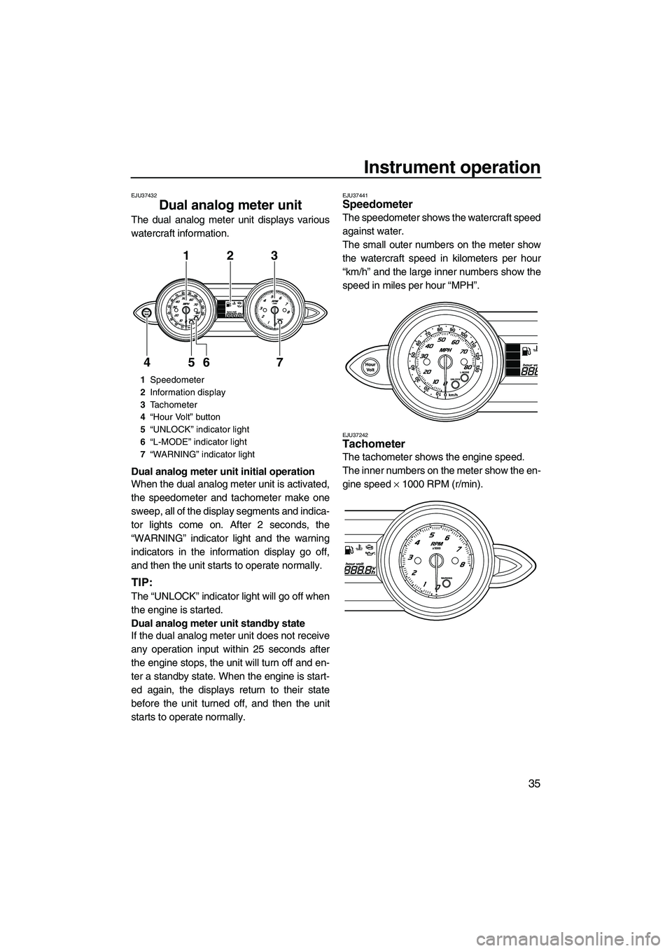YAMAHA FZR 2013 Service Manual Instrument operation
35
EJU37432
Dual analog meter unit
The dual analog meter unit displays various
watercraft information.
Dual analog meter unit initial operation
When the dual analog meter unit is YAMAHA FZR 2013 Service Manual Instrument operation
35
EJU37432
Dual analog meter unit
The dual analog meter unit displays various
watercraft information.
Dual analog meter unit initial operation
When the dual analog meter unit is
