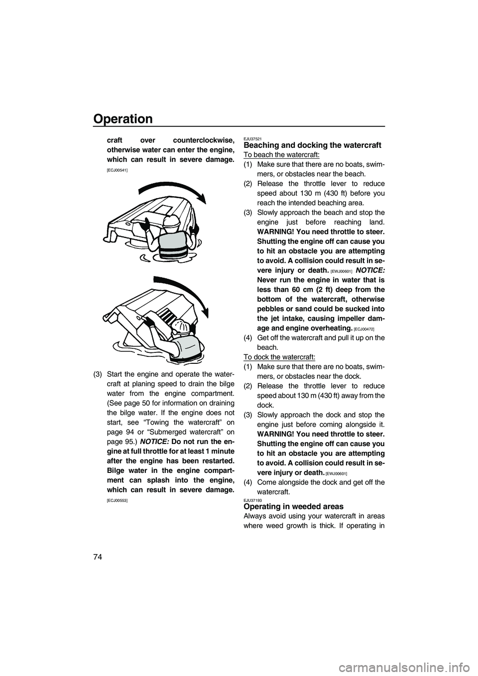 YAMAHA FZR 2013 Manual PDF Operation
74
craft over counterclockwise,
otherwise water can enter the engine,
which can result in severe damage.
[ECJ00541]
(3) Start the engine and operate the water-craft at planing speed to drain