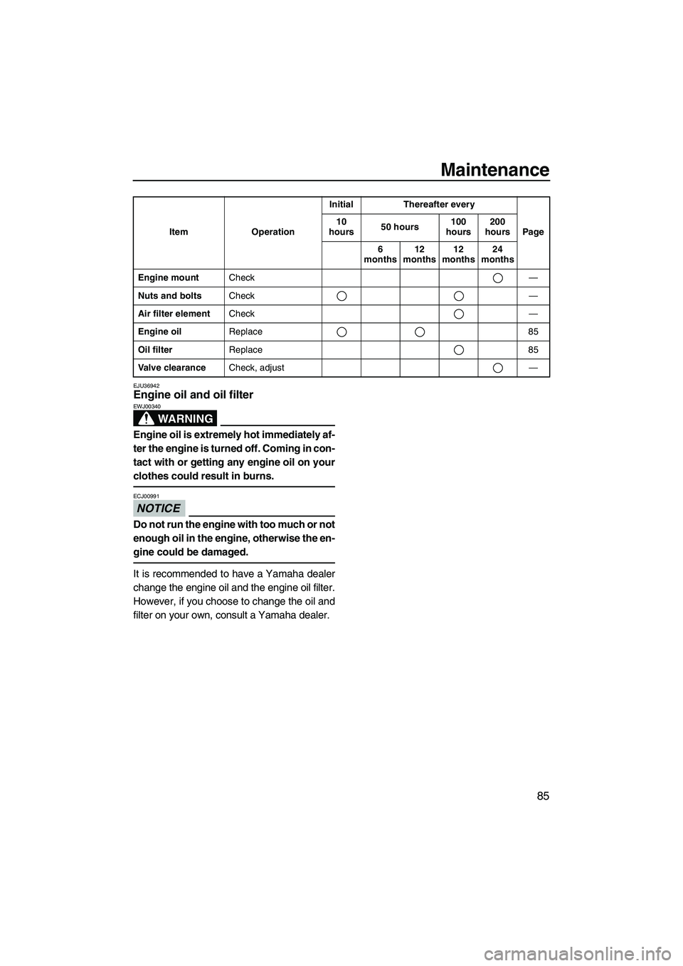 YAMAHA FZR 2013 Owners Manual Maintenance
85
EJU36942Engine oil and oil filter
WARNING
EWJ00340
Engine oil is extremely hot immediately af-
ter the engine is turned off. Coming in con-
tact with or getting any engine oil on your
YAMAHA FZR 2013 Owners Manual Maintenance
85
EJU36942Engine oil and oil filter
WARNING
EWJ00340
Engine oil is extremely hot immediately af-
ter the engine is turned off. Coming in con-
tact with or getting any engine oil on your